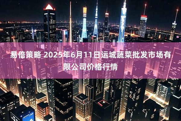 易倍策略 2025年6月11日运城蔬菜批发市场有限公司价格行情