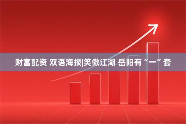 财富配资 双语海报|笑傲江湖 岳阳有“一”套