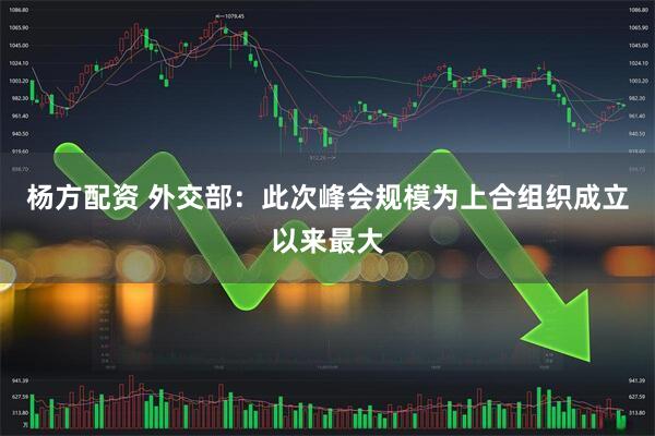 杨方配资 外交部：此次峰会规模为上合组织成立以来最大