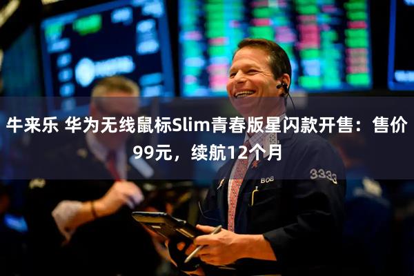 牛来乐 华为无线鼠标Slim青春版星闪款开售：售价99元，续航12个月