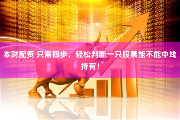 本财配资 只需四步，轻松判断一只股票能不能中线持有！