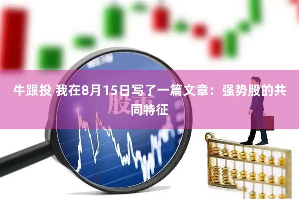 牛跟投 我在8月15日写了一篇文章：强势股的共同特征